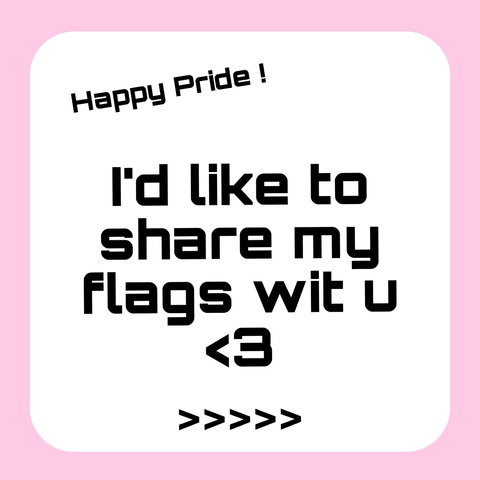 A white square with a thick pastel pink border containing the text "Happy Pride!" followed by "I'd like to share my flags with you <3." 