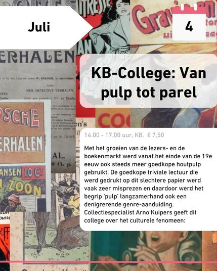 Juli 4
KB-College: Van pulp tot parel

14.00 - 17.00 uur, KB. € 7,50.

Met het groeien van de lezers- en de boekenmarkt werd vanaf het eind van de 19e eeuw ook steeds meer goedkope houtpulp gebruikt. De goedkope triviale lectuur die werd gedrukt op dit slechtere papier werd vaak zeer misprezen en daardoor werd het begrip 'pulp' langzamerhand ook een denigrerende genre-aanduiding. Collectiespecialist Arno Kuipers geeft dit college over het culturele fenomeen. 