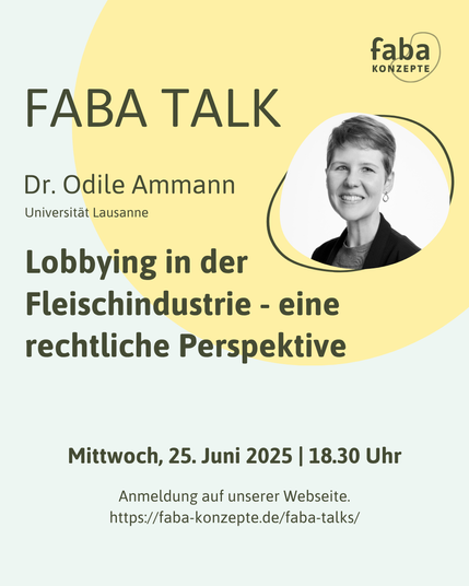 Faba Talk mit Dr. Odile Ammann (Universität Lausanne)
Lobbying in der Fleischindustrie - eine rechtliche Perspektive. 
Mittwoch, 25. Juni 2025, 18:30 Uhr
Anmeldung auf unserer Webseite
https://faba-konzepte.de/faba-talks/