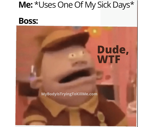 ME: *Uses One Of My Sick Days*
Boss:

[a guy with the wtf face on] Dude, WTF