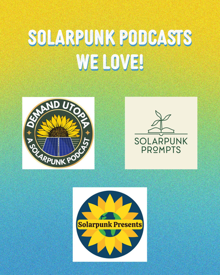 Solarpunk podcasts we love: demand utopia, Solarpunk prompts, and solarpunk presents