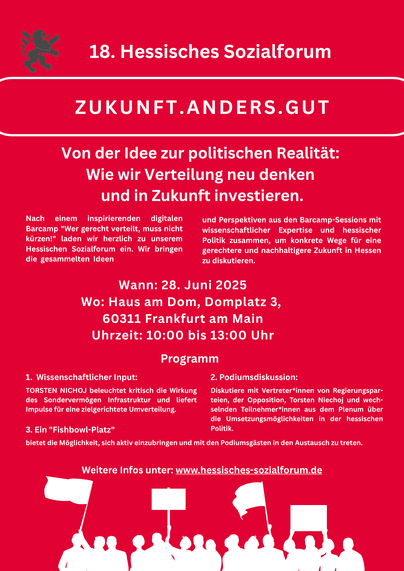 18. Hessisches Sozialforum Zukunft.Anders.Gut - Von der Idee zur politischen realität. Wie wir Verteilung neu denkeund in Zukunft investieren
28.06.2025, Haus am Dom, Frankfurt/Main, 10h bis 13h.