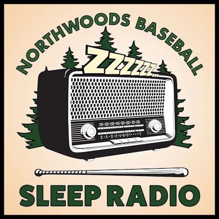 The podcast's title is in green bold minimalist font:
Northwoods Baseball Sleep Radio

As a cover there is a possibly generated illustration of a retro radio, placed right in the middle of a picture, surrounded by green fir trees with 6 letters 'z' all over it, symbolizing how listeners will sleep after listening the podcast.
Title's words: 'Northwoods Baseball' are curved above the radio, 'sleep radio' words are underneath the radio and a big baseball bat.