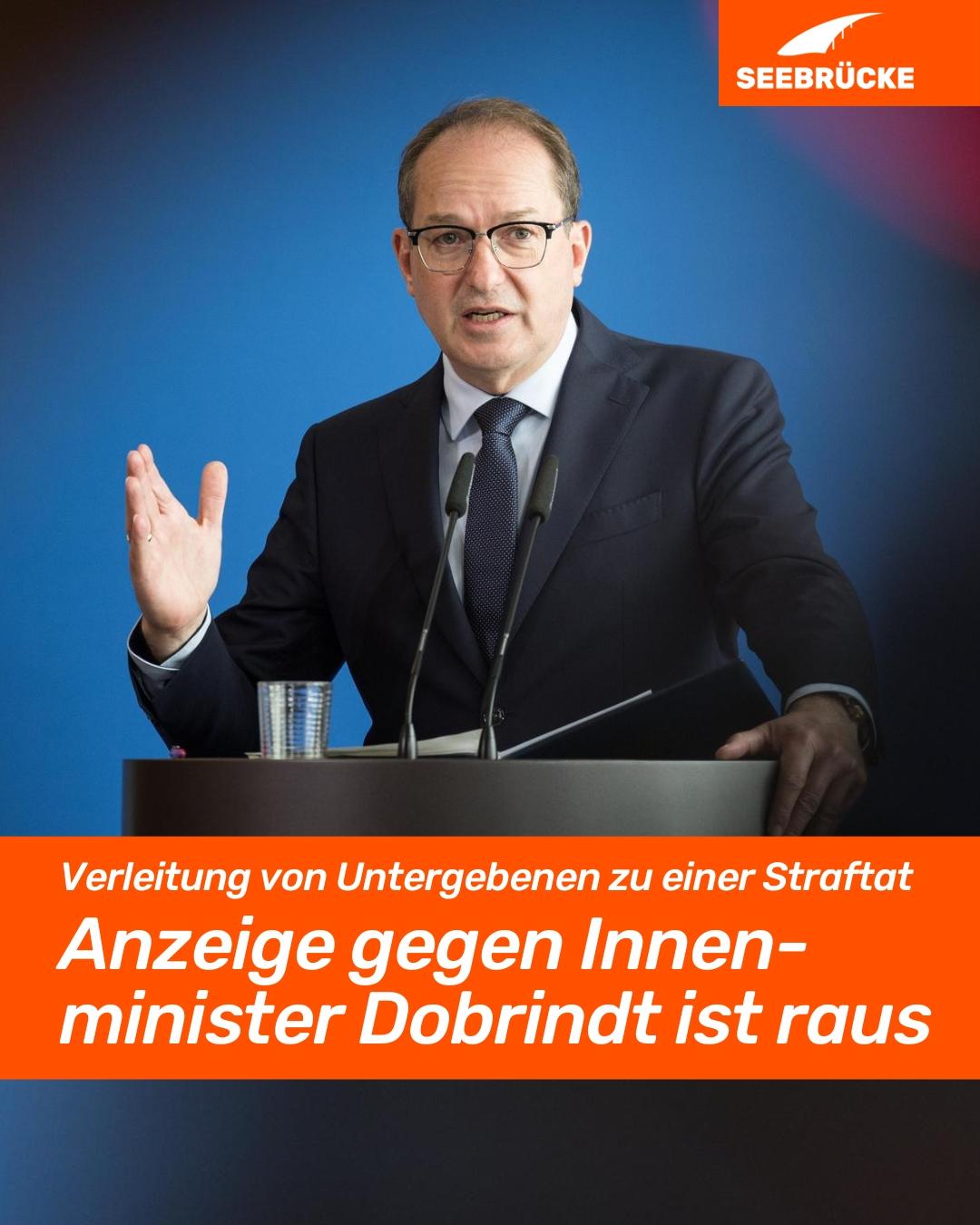 Foto von Alexander Dobrindt an einem Redepult. In einem orangen Kasten steht "Verleihung von Untergebenen zu einer Straftat. Anzeige gegen Innenminister Dobrindt ist raus". In der rechten oberen Ecke ist das Seebrücke-Logo in weiß auf orange.