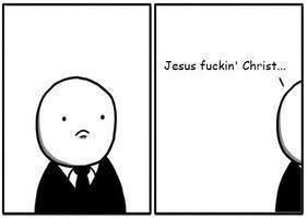 Two-panel comic: First panel is guy frowning. Second panel: he walks off whole exclaiming "Jesus fuckin' Christ"