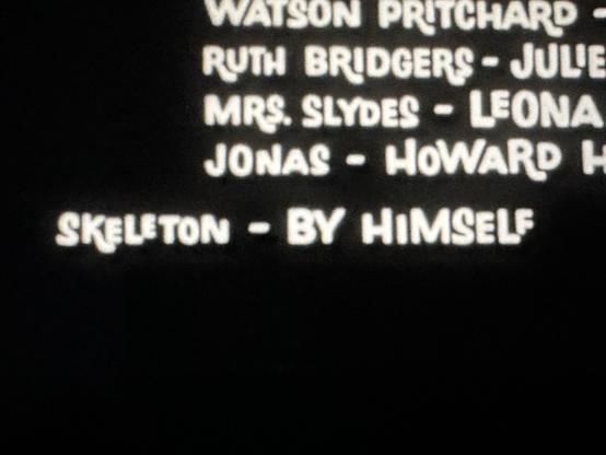 Screenshot of The House on Haunted Hill credits:
WAISON PRITCHARD •
RUTH BRIDGERS - JULE
MRS. SLYDES - LEONA
JONAS - HOWARD H
SKELETON - BY HIMSELF