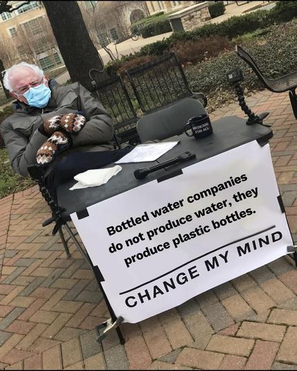 Bernie Sanders mittens + Change my mind meme. Caption: "Bottled water companies do not produce water, they produce plastic bottles". Change my mind.
