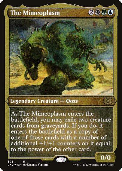 Card Name: The Mimeoplasm
Set: Double Masters 2022
Description: As The Mimeoplasm enters, you may exile two creature cards from graveyards. If you do, it enters as a copy of one of those cards with a number of additional +1/+1 counters on it equal to the power of the other card.
Artist: Svetlin Velinov