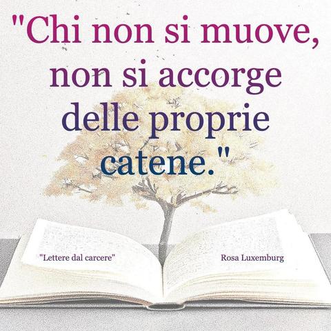 L'immagine digitale riproduce un albero fiorito che sboccia dalle pagine centrali di un libro aperto. In primo piano le scritte: "Chi non si muove, non si accorge delle proprie catene", "Lettera dal carcere Rosa Luxemburg". 