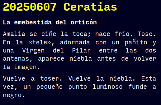 Reto RAE
20250607 Ceratias
La emebestida del orticón
Amalia se ciñe la toca; hace frío. Tose. En la «tele», adornada con un pañito y una Virgen del Pilar entre las dos antenas, aparece niebla antes de volver la imagen.
Vuelve a toser. Vuelve la niebla. Esta vez, un pequeño punto luminoso funde a negro.
#retorae #microrrelato #microficción #tefifán #fosco #novelwriter