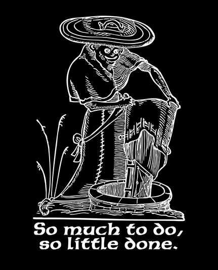 Woodcut white ink on black with the words "So much to do, so little done." It features a robed figure with a wide brimmed hat dumping a mystery substance into a well.