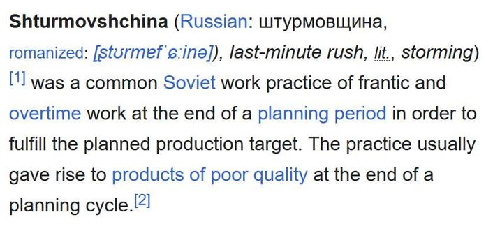 Shturmovshchina was a common Soviet work practice of frantic and overtime work at the end of a planning period in order to fulfill the planned production target. The practice usually gave rise to products of poor quality at the end of a planning cycle.