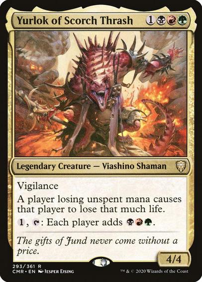 Card Name: Yurlok of Scorch Thrash
Set: Commander Legends
Description: Vigilance
A player losing unspent mana causes that player to lose that much life.
{1}, {T}: Each player adds {B}{R}{G}.
Artist: Jesper Ejsing