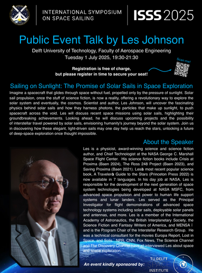 Sailing on Sunlight: The Promise of Solar Sails in Space Exploration
Imagine a spacecraft that glides through space without fuel, propelled only by the pressure of sunlight. Solar
sail propulsion, once the stuff of science fiction, is now a reality, offering a revolutionary way to explore the
solar system and eventually, the cosmos. Scientist and author, Les Johnson, will uncover the fascinating
physics behind solar sails and how they harness photons, the particles that make up sunlight, to push
spacecraft across the void. Les will discuss recent space missions using solar sails, highlighting their
groundbreaking achievements. Looking ahead, he will discuss upcoming projects and the possibility
of interstellar travel powered by solar sails, envisioning humanity's journey beyond the solar system. Join us
in discovering how these elegant, light-driven sails may one day help us reach the stars, unlocking a future
of deep-space exploration once thought impossible.