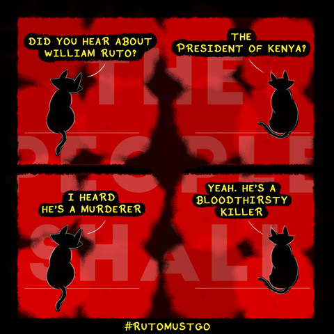 A 4 panel comic strip with two black cats speaking to each other. Cat on left says, "did you hear about william ruto?". Cat on right replies, "the president of kenya?". Cat on left then says, "i heard he's a murderer". Cat on right replies, "yeah, he's a bloodthristy killer". In the background there's text saying, "the people shall" and below the comic is a hashtag saying, "#rutomustgo".