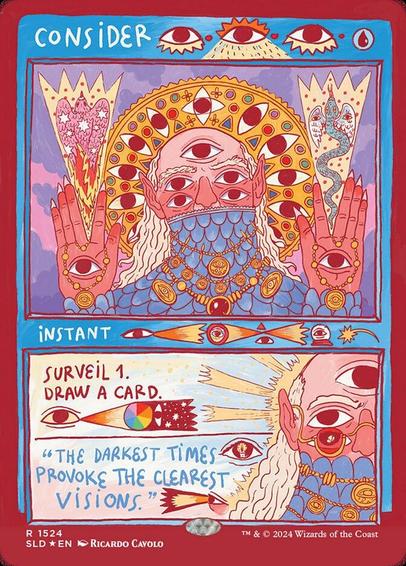 Card Name: Consider
Set: Secret Lair Drop
Description: Surveil 1. (Look at the top card of your library. You may put it into your graveyard.)
Draw a card.
Artist: Ricardo Cavolo
