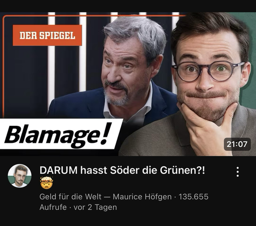 Screenshot des YouTube-Kanals „Geld für die Welt“ von Maurice Höffgen, wo dieser das Spiegel-Spitzengespräch mit Markus Söder analysiert. Der Titel des Videos ist: Blamage! DARUM hasst Söder die Grünen?!. Zu sehen sind die Gesichter des plaudernden Söder vor dem Der Spiegel-Logo und ein skeptisch dreinblickender Höffgen rechts daneben.