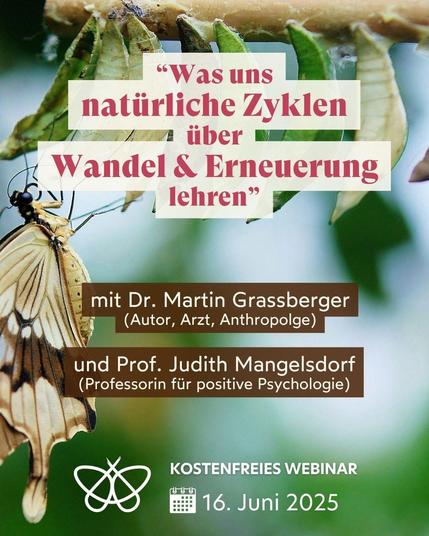 Oben im Bild sind verschiedenfarbige Schmetterlings-Kokons zu sehen. Darunter befindet sich ein Schmetterling.

Darüber steht geschrieben:
"Was uns natürliche Zyklen über Wandel & Erneuerung lehren”

mit Dr. Martin Grassberger
(Autor, Arzt, Anthropolge)

und Prof. Judith Mangelsdorf
(Professorin für positive Psychologie)

Kostenfreies Webinar
16. Juni 2025