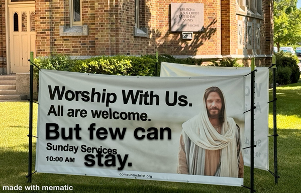 A banner pictured in front of an LDS building with a depiction of Christ that says Worship with us. All are welcome. An added meme text says But few can stay.