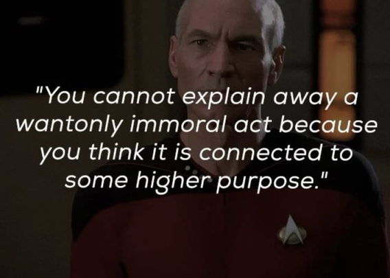 Jean Luc Picard quote meme: You cannot explain away a wantonly immoral act because you think it is connected to a higher purpose 