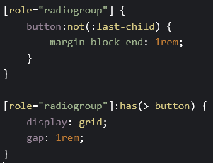 ```css
[role="radiogroup"] {
    button:not(:last-child) {
        margin-block-end: 1rem;
    }
}

[role="radiogroup"]:has(> button) {
    display: grid;
    gap: 1rem;
}
```