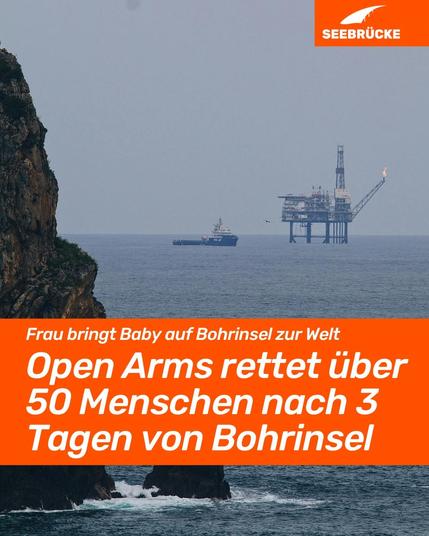 Foto einer Plattform mit einem Schiff davor. In einem orangen Kasten steht "Frau bringt Baby auf Bohrinsel zur Welt. Open Arms rettet über 50 Menschen nach 3 Tagen von Bohrinsel". In der rechten oberen Ecke ist das Seebrücke-Logo in weiß auf orange.
