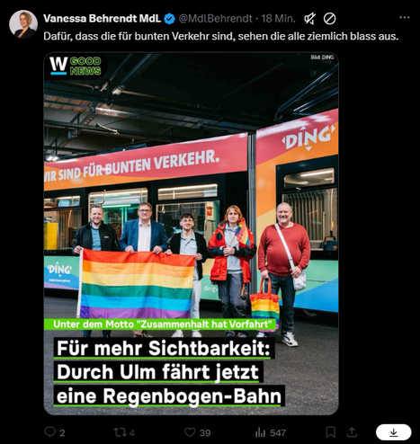Vanessa Behrendt MdL © @\idBehrendt - 18 Min.

Dafür, dass die für bunten Verkehr sind, sehen die alle ziemlich blass aus.



Unter dem Motto "Zusammenhalt hat Vorfahrt”


Für mehr Sichtbarkeit:
Durch Ulm führt jetzt eine Regenbogen-Bahn

