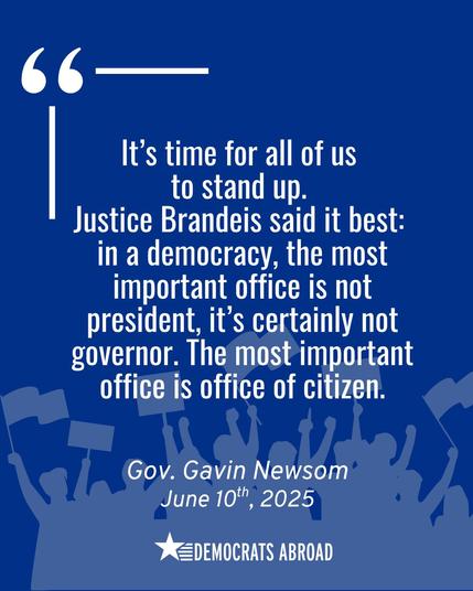 A blue background with the silhouette of a crowd at bottom who are holding signs and have raised arms. A quote from Governor Gavin Newsom on June 10th that says “it’s time for all of us to stand up. Justice Brandeis said it best: in a democracy, the most important office is not president, it’s certainly not governor. The most important office is office of citizen.”  