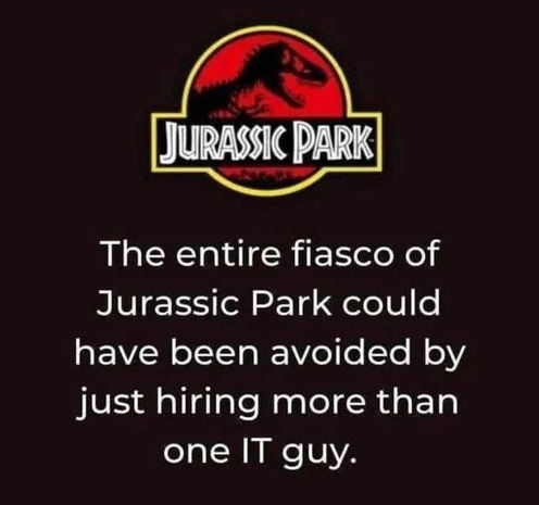 An image showing the Jurassic Park logo with text below that reads: "The entire fiasco of Jurassic Park could have been avoided by just hiring more than one IT guy."