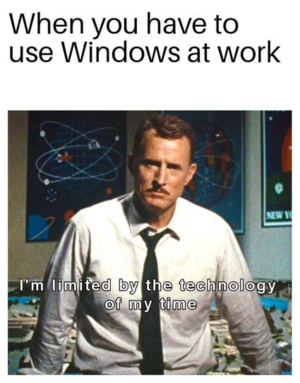 Meme with the text "When you have to use Windows at work." Below is an image of a man in a white shirt and tie, looking serious. The caption at the bottom reads, "I'm limited by the technology of my time."