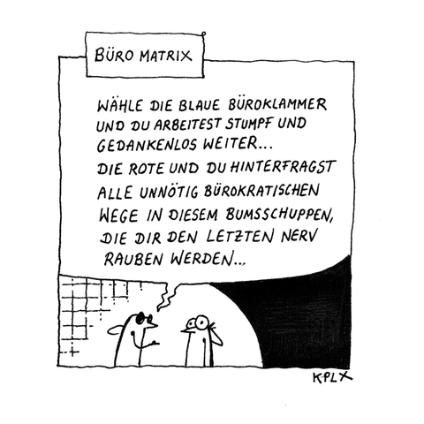 ALT-Text:  Schwarz-weißer Comic mit dem Titel „Büro Matrix“. Zwei Fliegen stehen sich gegenüber. Die linke Fliege mit schwarzer Sonnenbrille sagt: „Wähle die blaue Büroklammer und du arbeitest stumpf und gedankenlos weiter… die rote und du hinterfragst alle unnötig bürokratischen Wege in diesem Bumsschuppen, die dir den letzten Nerv rauben werden…“ 