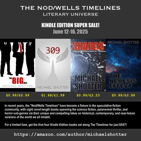 The Nod/Wells Timelines literary universe - Kindle Edition Super Sale - June 12-16, 2025 at Amazon US/UK - Featuring "The Big Men," "309," "Shards," and "The Nemesis Effect" by Michael Shotter