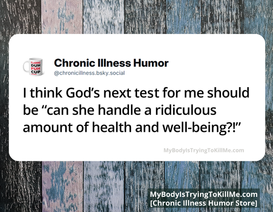 I think God's next test for me should be "can she handle a ridiculous amount of health and well-being?!"