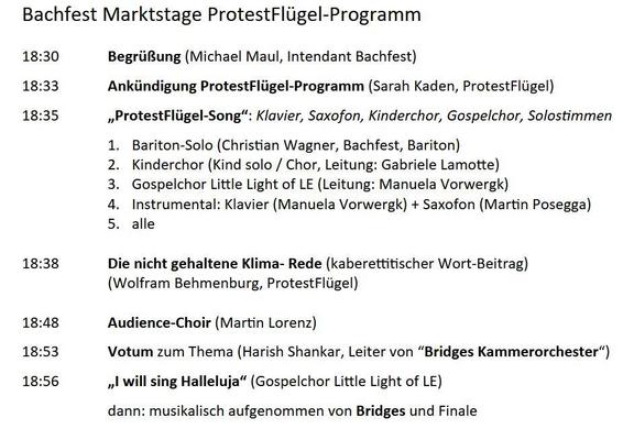 Bachfest Marktstage: ProtestFlügel-Programm

18:30 Uhr Begrüßung, 18:33 Uhr Ankündigung des ProtestFlügels, 18:35 Uhr ProtestFlügel-Song, 18:38 Uhr kabarettistischer Wortbeitrag von Wolfram Behmenburg,18:48 Uhr Audience-Choir, 18:53 Uhr Harish Shankar, 18:56 Uhr Gospelchor