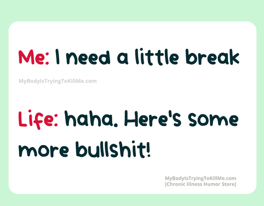Me: I need a little break

Life: haha. Here's some more bullshit!