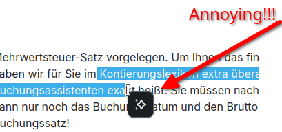 A relatively new popup appears in firefox when you select text - as long as the ki-chatbot in the sidebar is enabled. It covers text and disturbs my train of thoughts. 
