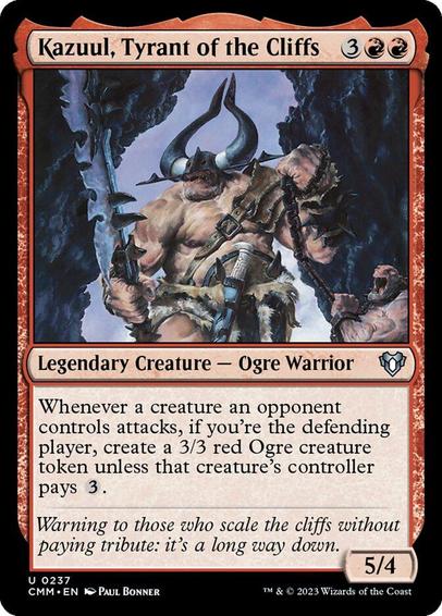 Card Name: Kazuul, Tyrant of the Cliffs
Set: Commander Masters
Description: Whenever a creature an opponent controls attacks, if you're the defending player, create a 3/3 red Ogre creature token unless that creature's controller pays {3}.
Artist: Paul Bonner