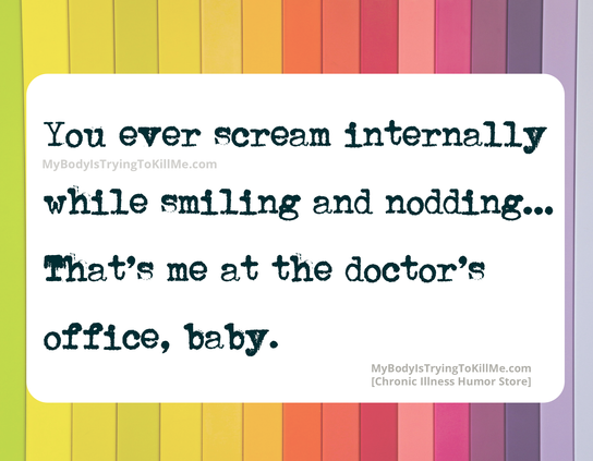 You ever scream internally while smiling and nodding....that's me at the doctor's office, baby