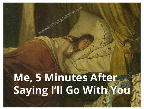 woman lying in bed

me, 5 minutes after saying I'll go with you