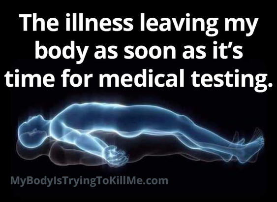 The illness leaving my body as soon as it's time for medical testing

[a pic of a the soul leaving the body]