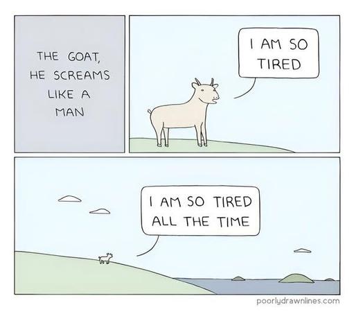 The Goat, He Screams Like A Man

1 - goat "I am so tired"

2 - it backs up and you see that he is looking at the ocean on a hill "I am so tired all the time"

poorlydrawnlines.com