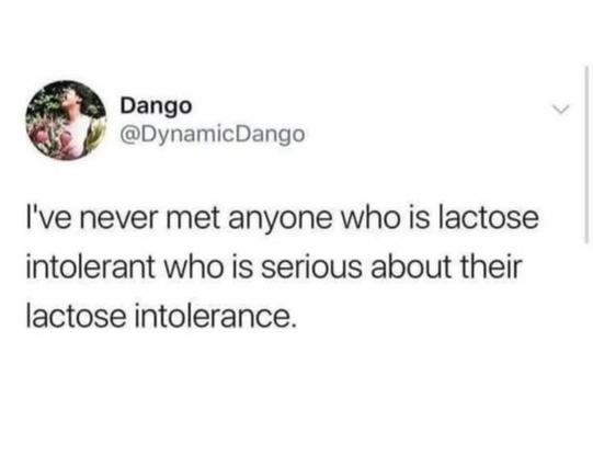 @DynamicDango I've never met anyone who is lactose intolerant who is serious about their lactose intolerance.