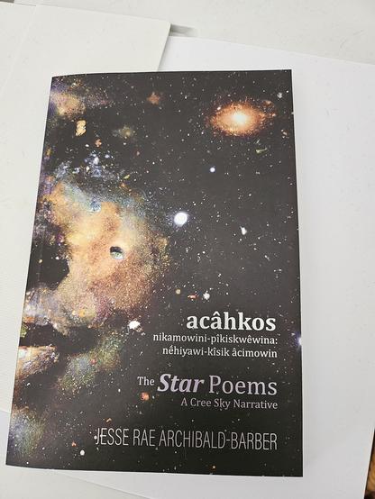 A photo of the cover of my copy of 'The Star Poems' by Jesse Rae Archibald Barber here's a link to Indigo where I got mine: https://www.indigo.ca/en-ca/acahkos-nikamowini-pikiskwewinathe-star-poems-nehiyawi-kisik-acimowina-cree-sky-narrative/9781778690174.html