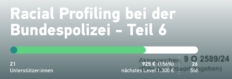 Racial Profiling bei der Bundespolizei - Teil 6
21 Unterstütz­er*innen
925 € (156%)
nächstes Level 1.300 €
26 Std
