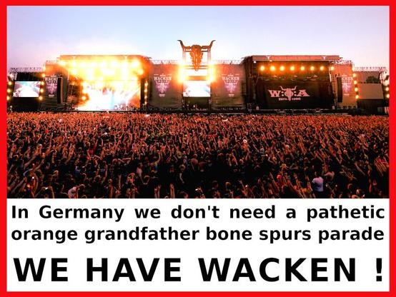 Description of the content: 
Image - The picture shows the - W:O:A - Wacken Open Air - stage of the annual heavy metal festival in the township of Wacken in Schleswig-Holstein.
Text - In Germany we don't need a pathetic orange grandfather bone spurs parade, WE HAVE WACKEN !