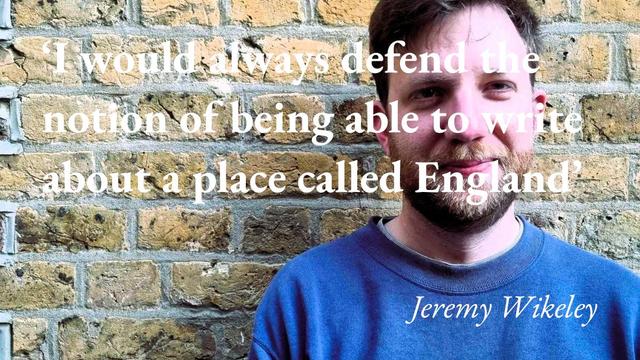 A portrait of the writer Jeremy Wikeley, with a quote from his podcast interview: 'I would always defend the notion of being able to write about a place called England'