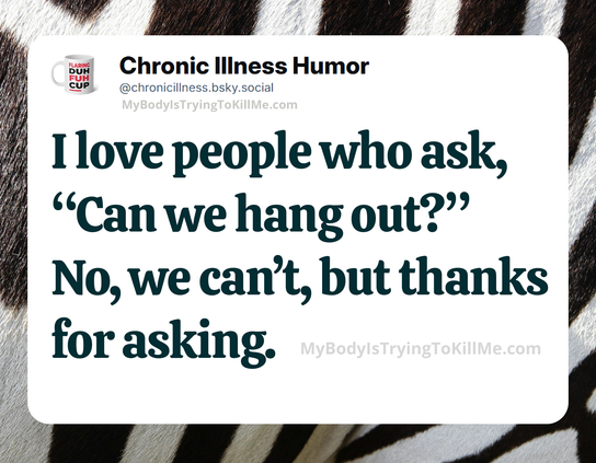 I love people who ask, "Can we hang out?" No, we can't, but thanks for asking
