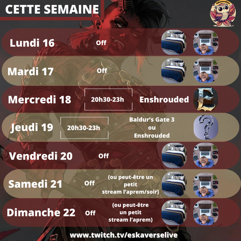 Lundi 16, mardi 17 : off
Mercredi 18 20h30 : Enshrouded
Jeudi 19 20h30 : Baldur's Gate 3 ou Enshrouded en fonction des présents·es
Vendredi 20, Samedi 21, Dimanche 22 : off

Peut-être un petit stream samedi 23 aprem/soir ou dimanche 24 aprem/soir

Le tout sur www.twitch.tv/eskaverselive
