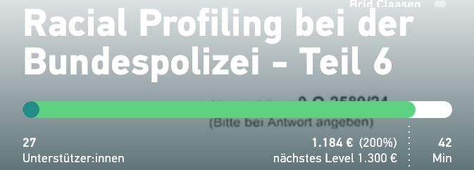 Racial Profiling bei der Bundespolizei - Teil 6
27 Unterstütz­er:innen
1.184 € (200%)
nächstes Level 1.300 €
42 Minuten
