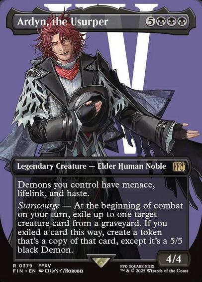 Card Name: Ardyn, the Usurper
Set: Final Fantasy
Description: Demons you control have menace, lifelink, and haste.
Starscourge — At the beginning of combat on your turn, exile up to one target creature card from a graveyard. If you exiled a card this way, create a token that's a copy of that card, except it's a 5/5 black Demon.
Artist: Rorubei